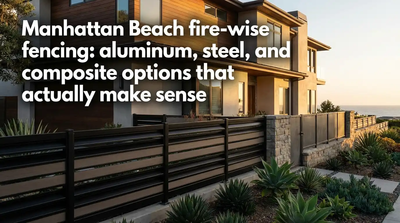 Manhattan Beach homeowners: what “fire-wise” fencing really means (and what to install near the house)
