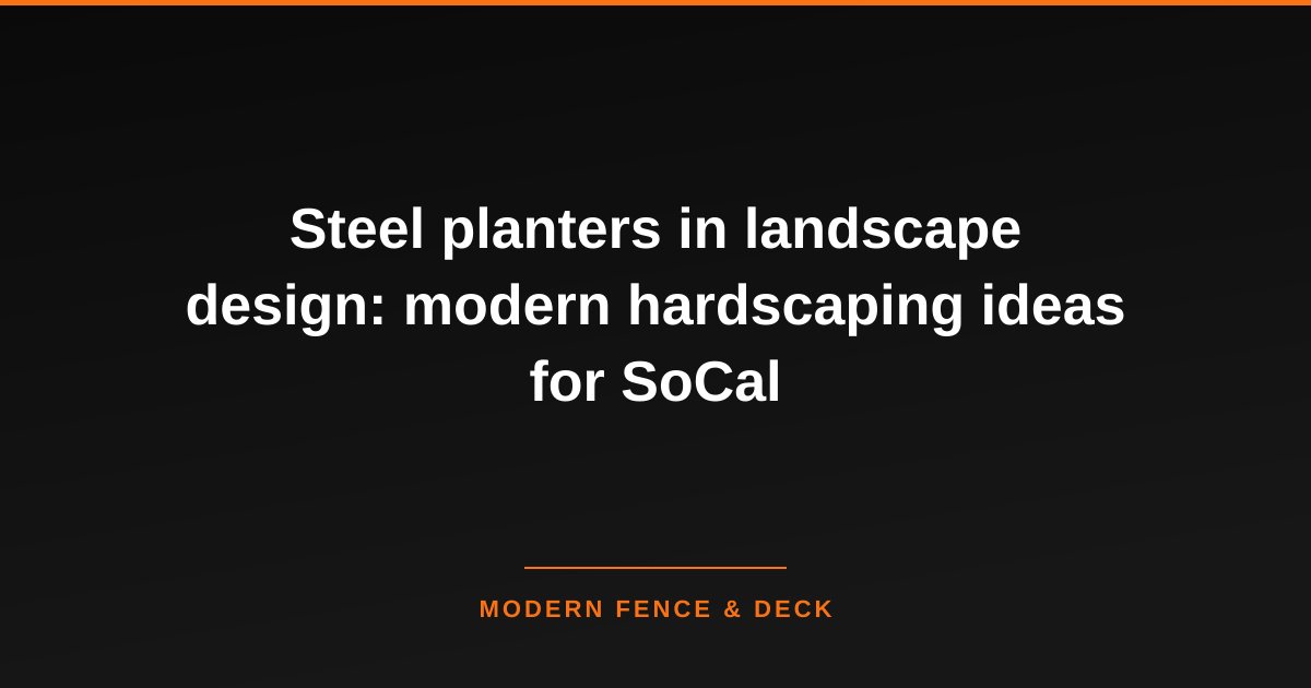 Steel planters in landscape design: modern hardscaping ideas for SoCal